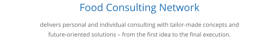 Food Consulting Network      delivers personal and individual consulting with tailor-made concepts and  future-oriented solutions  from the first idea to the final execution.