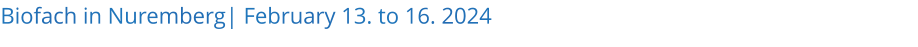 Biofach in Nuremberg| February 13. to 16. 2024